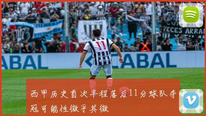 西甲历史首次半程落后11分球队夺冠可能性微乎其微