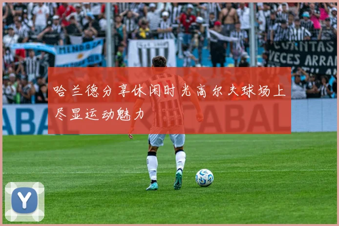 哈兰德分享休闲时光高尔夫球场上尽显运动魅力