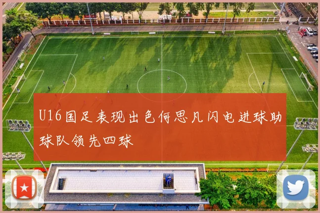 U16国足表现出色何思凡闪电进球助球队领先四球