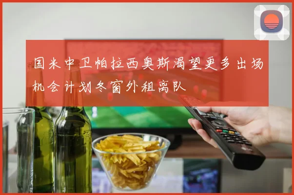 国米中卫帕拉西奥斯渴望更多出场机会计划冬窗外租离队