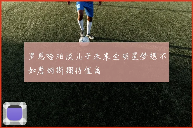 罗恩哈珀谈儿子未来全明星梦想不如詹姆斯期待值高