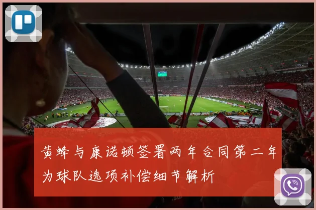 黄蜂与康诺顿签署两年合同第二年为球队选项补偿细节解析