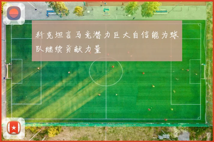 科克坦言马竞潜力巨大自信能为球队继续贡献力量
