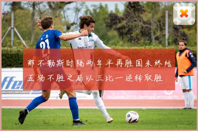 那不勒斯时隔两年半再胜国米终结五场不胜之局以三比一逆转取胜