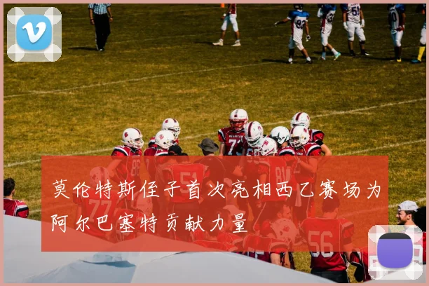 莫伦特斯侄子首次亮相西乙赛场为阿尔巴塞特贡献力量